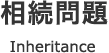 相続問題 Inheritance