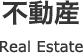 不動産 Real Estate