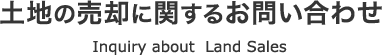 土地の売却に関するお問い合わせ Inquiry