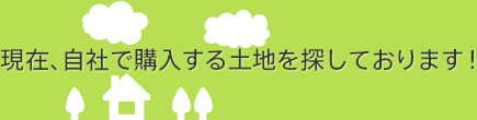 現在、自社で購入する土地を探しております！